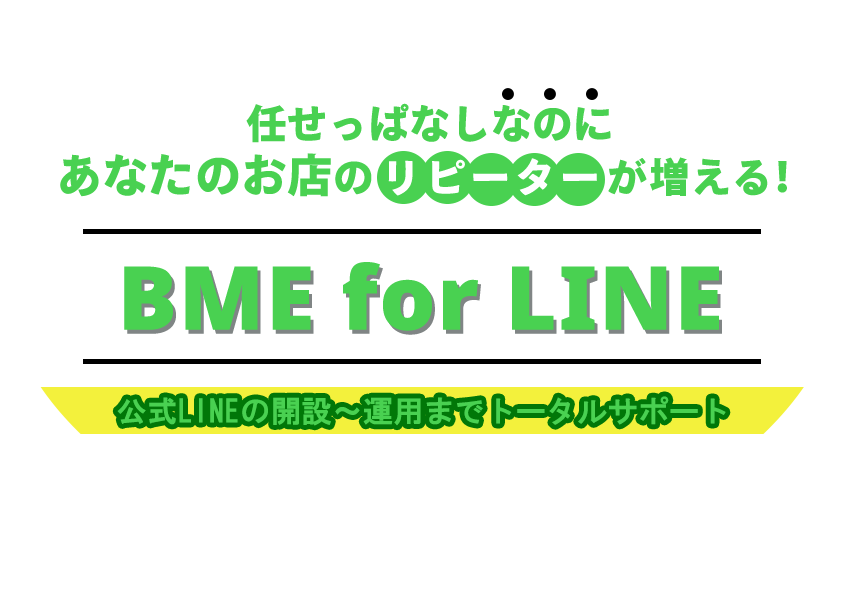 任せっぱなしなのにあなたのお店のリピーターが増える！BME for LINE。公式LINE開設から運用までトータルサポート